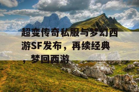 超变传奇私服与梦幻西游SF发布，再续经典，梦回西游