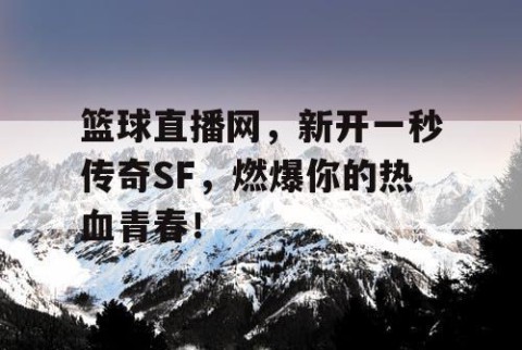 篮球直播网,新开一秒传奇SF,燃爆你的热血青春!