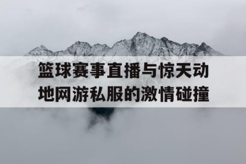 篮球赛事直播与惊天动地网游私服的激情碰撞