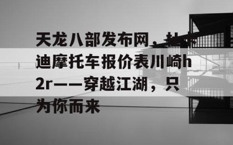 天龙八部发布网，杜卡迪摩托车报价表川崎h2r——穿越江湖，只为你而来