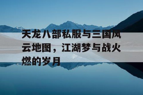 天龙八部私服与三国风云地图，江湖梦与战火燃的岁月