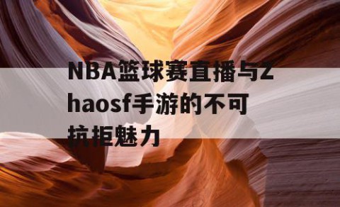 NBA篮球赛直播与Zhaosf手游的不可抗拒魅力
