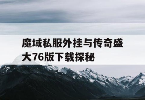 魔域私服外挂与传奇盛大76版下载探秘