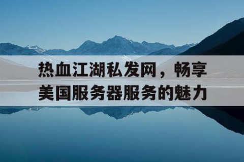 热血江湖私发网，畅享美国服务器服务的魅力
