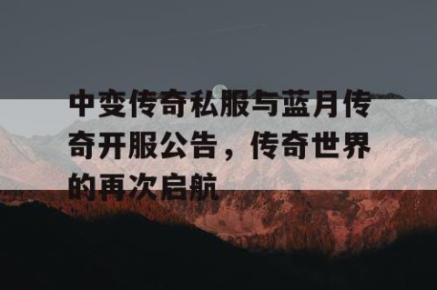中变传奇私服与蓝月传奇开服公告，传奇世界的再次启航