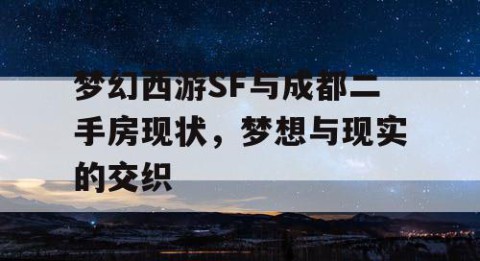 梦幻西游SF与成都二手房现状，梦想与现实的交织