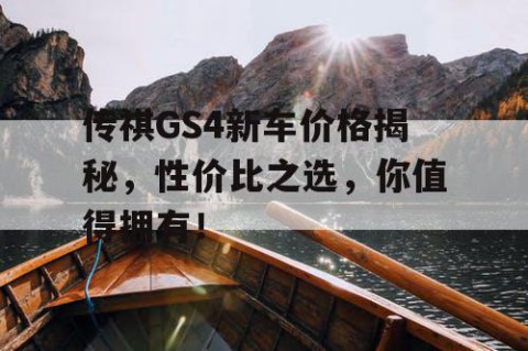 传祺GS4新车价格揭秘，性价比之选，你值得拥有！