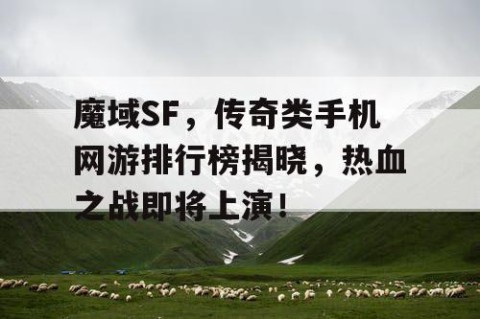 魔域SF，传奇类手机网游排行榜揭晓，热血之战即将上演！