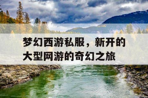 梦幻西游私服，新开的大型网游的奇幻之旅