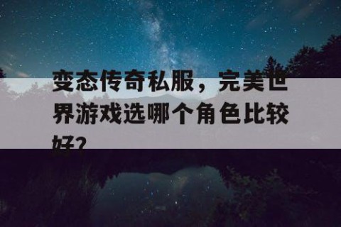 变态传奇私服，完美世界游戏选哪个角色比较好？