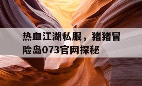 热血江湖私服，猪猪冒险岛073官网探秘