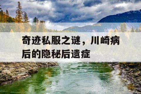 奇迹私服之谜，川崎病后的隐秘后遗症