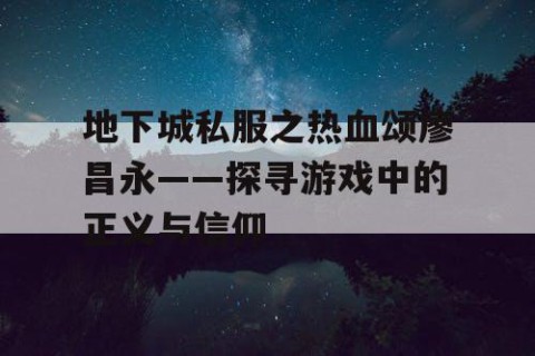 地下城私服之热血颂廖昌永——探寻游戏中的正义与信仰