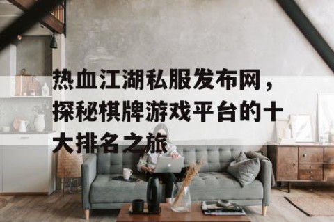 热血江湖私服发布网，探秘棋牌游戏平台的十大排名之旅