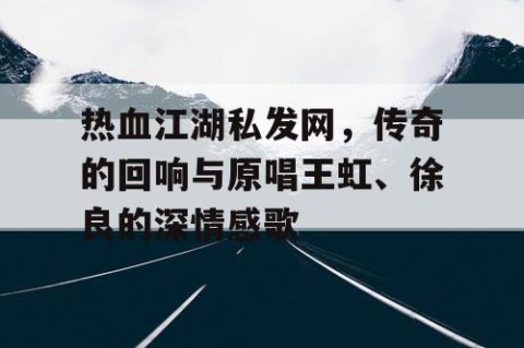 热血江湖私发网，传奇的回响与原唱王虹、徐良的深情感歌