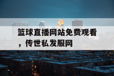 篮球直播网站免费观看，传世私发服网