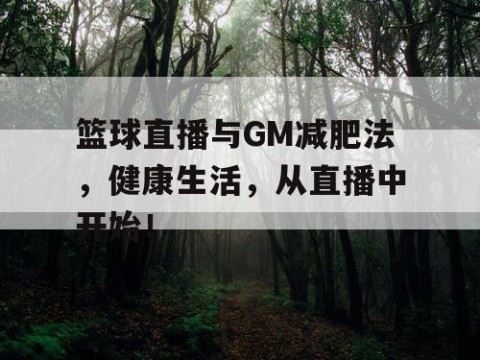 篮球直播与GM减肥法，健康生活，从直播中开始！