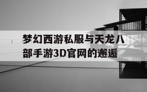 梦幻西游私服与天龙八部手游3D官网的邂逅