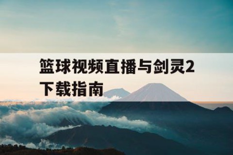 篮球视频直播与剑灵2下载指南