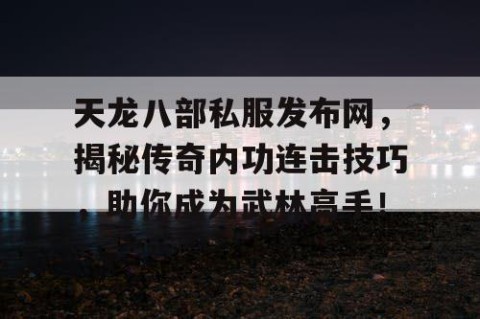 天龙八部私服发布网，揭秘传奇内功连击技巧，助你成为武林高手！