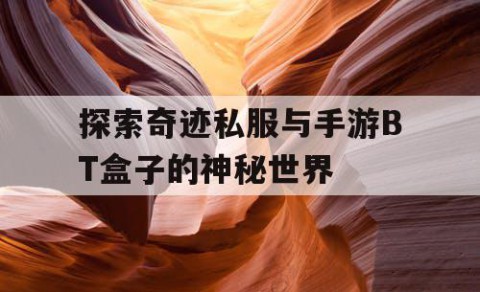 探索奇迹私服与手游BT盒子的神秘世界