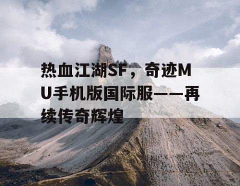 热血江湖SF，奇迹MU手机版国际服——再续传奇辉煌