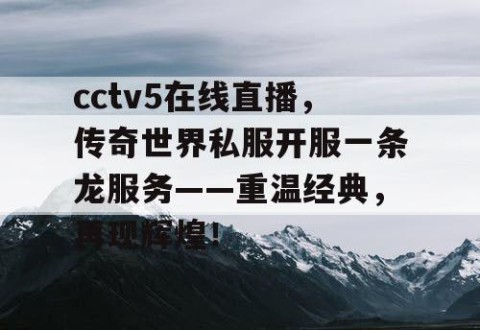 cctv5在线直播,传奇世界私服开服一条龙服务——重温经典,再现辉煌!