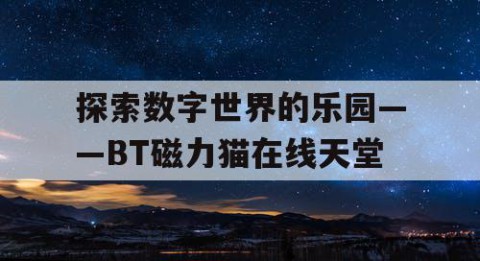 探索数字世界的乐园——BT磁力猫在线天堂