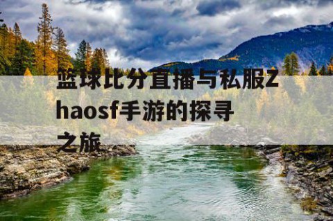 篮球比分直播与私服Zhaosf手游的探寻之旅
