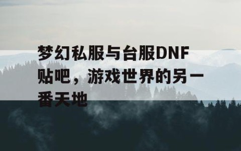 梦幻私服与台服DNF贴吧，游戏世界的另一番天地