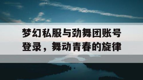 梦幻私服与劲舞团账号登录，舞动青春的旋律