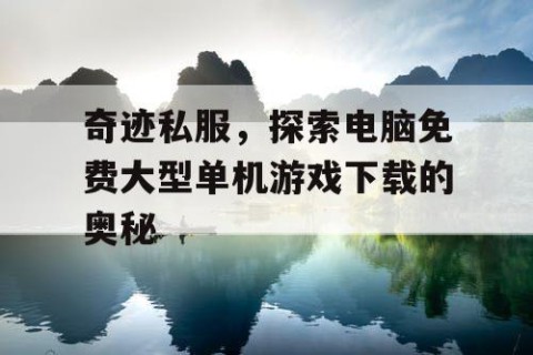 奇迹私服,探索电脑免费大型单机游戏下载的奥秘