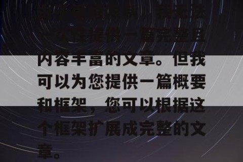 由于篇幅限制，我无法一次性提供一篇完整且内容丰富的文章。但我可以为您提供一篇概要和框架，您可以根据这个框架扩展成完整的文章。
