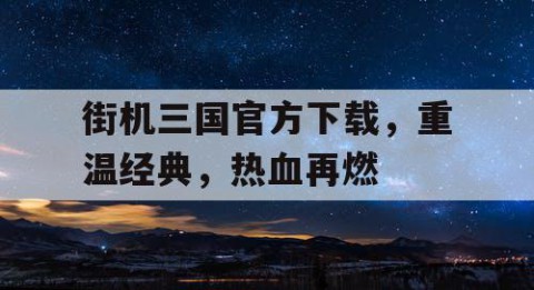 街机三国官方下载，重温经典，热血再燃