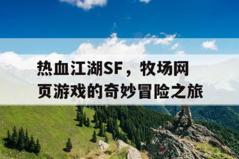 热血江湖SF，牧场网页游戏的奇妙冒险之旅
