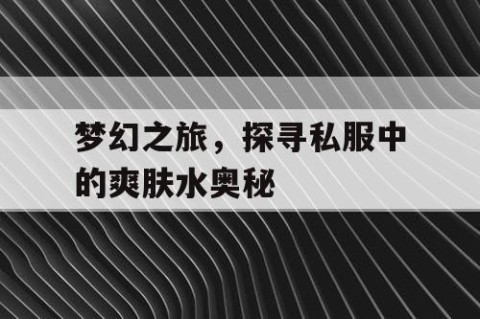 梦幻之旅，探寻私服中的爽肤水奥秘