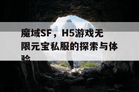 魔域SF，H5游戏无限元宝私服的探索与体验