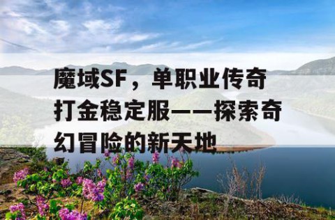 魔域SF，单职业传奇打金稳定服——探索奇幻冒险的新天地