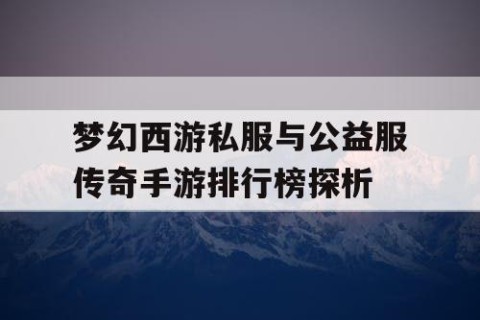 梦幻西游私服与公益服传奇手游排行榜探析