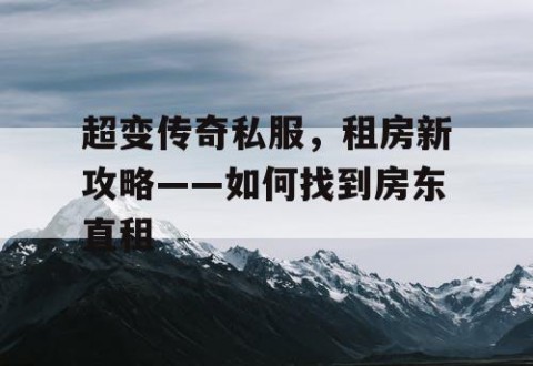 超变传奇私服，租房新攻略——如何找到房东直租
