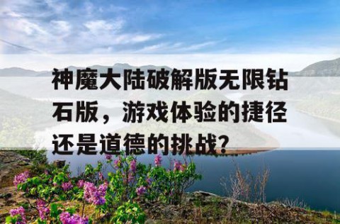 神魔大陆破解版无限钻石版，游戏体验的捷径还是道德的挑战？