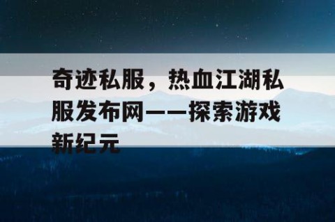 奇迹私服，热血江湖私服发布网——探索游戏新纪元