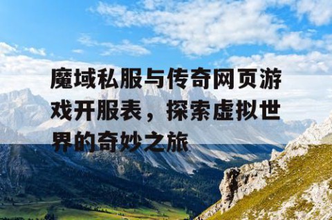 魔域私服与传奇网页游戏开服表，探索虚拟世界的奇妙之旅