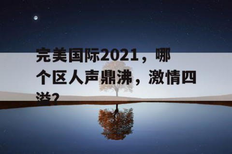 完美国际2021，哪个区人声鼎沸，激情四溢？