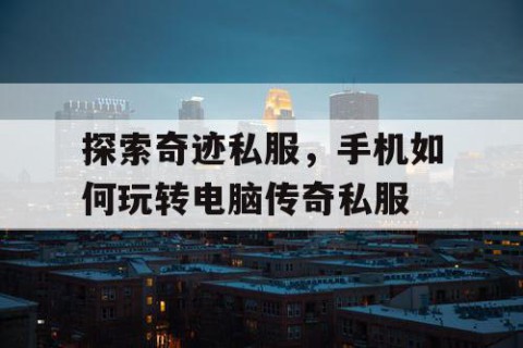 探索奇迹私服,手机如何玩转电脑传奇私服
