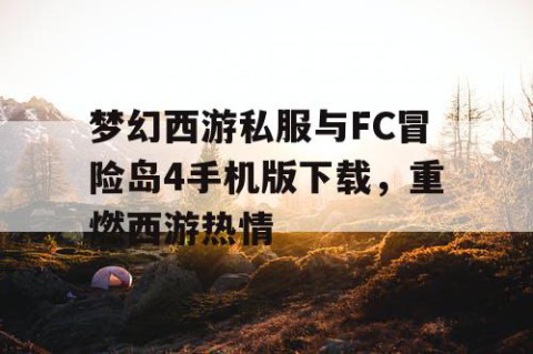 梦幻西游私服与FC冒险岛4手机版下载，重燃西游热情