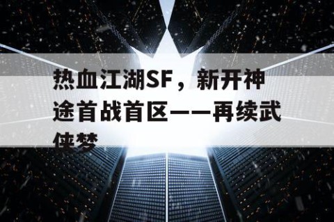 热血江湖SF，新开神途首战首区——再续武侠梦