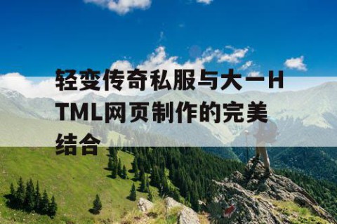 轻变传奇私服与大一HTML网页制作的完美结合