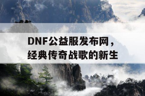DNF公益服发布网，经典传奇战歌的新生