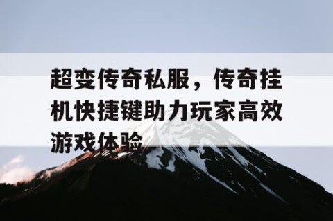 超变传奇私服，传奇挂机快捷键助力玩家高效游戏体验
